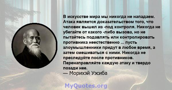 В искусстве мира мы никогда не нападаем. Атака является доказательством того, что человек вышел из -под контроля. Никогда не убегайте от какого -либо вызова, но не пытайтесь подавлять или контролировать противника