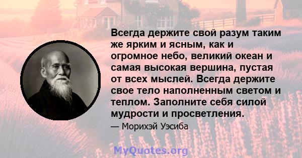 Всегда держите свой разум таким же ярким и ясным, как и огромное небо, великий океан и самая высокая вершина, пустая от всех мыслей. Всегда держите свое тело наполненным светом и теплом. Заполните себя силой мудрости и