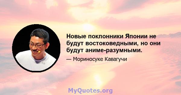 Новые поклонники Японии не будут востоковедными, но они будут аниме-разумными.