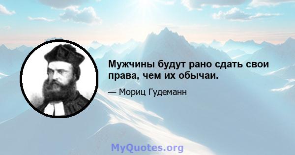 Мужчины будут рано сдать свои права, чем их обычаи.