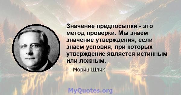 Значение предпосылки - это метод проверки. Мы знаем значение утверждения, если знаем условия, при которых утверждение является истинным или ложным.