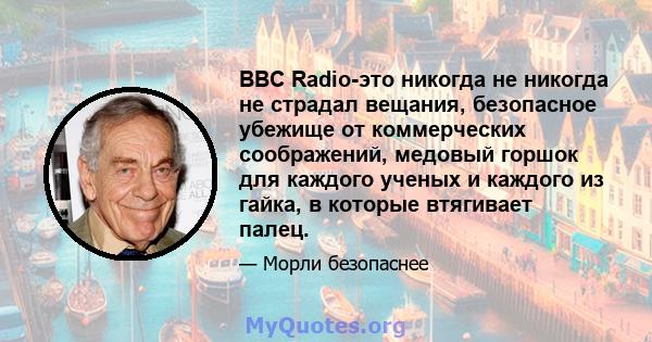 BBC Radio-это никогда не никогда не страдал вещания, безопасное убежище от коммерческих соображений, медовый горшок для каждого ученых и каждого из гайка, в которые втягивает палец.