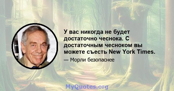 У вас никогда не будет достаточно чеснока. С достаточным чесноком вы можете съесть New York Times.