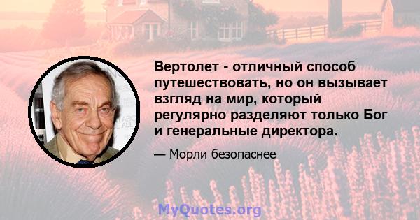 Вертолет - отличный способ путешествовать, но он вызывает взгляд на мир, который регулярно разделяют только Бог и генеральные директора.