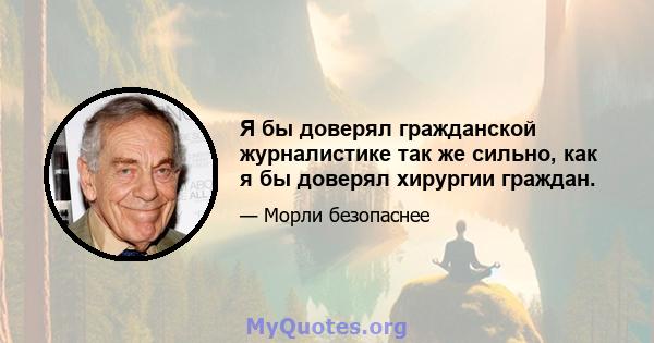 Я бы доверял гражданской журналистике так же сильно, как я бы доверял хирургии граждан.