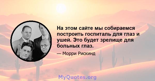 На этом сайте мы собираемся построить госпиталь для глаз и ушей. Это будет зрелище для больных глаз.