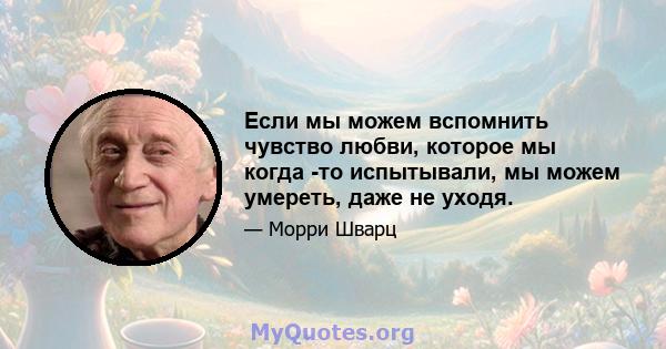 Если мы можем вспомнить чувство любви, которое мы когда -то испытывали, мы можем умереть, даже не уходя.