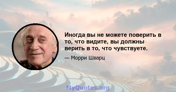 Иногда вы не можете поверить в то, что видите, вы должны верить в то, что чувствуете.