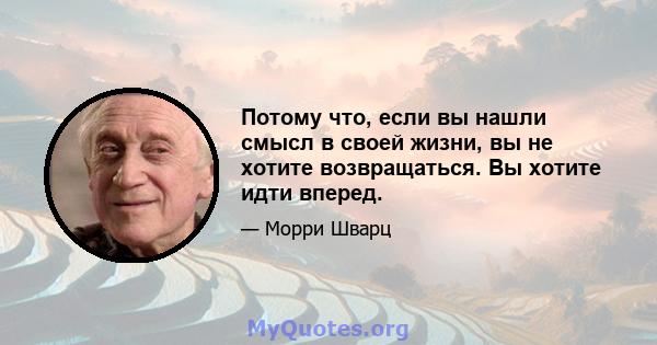 Потому что, если вы нашли смысл в своей жизни, вы не хотите возвращаться. Вы хотите идти вперед.