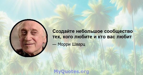 Создайте небольшое сообщество тех, кого любите и кто вас любит