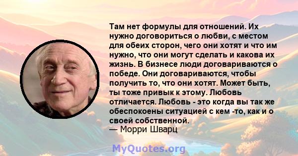 Там нет формулы для отношений. Их нужно договориться о любви, с местом для обеих сторон, чего они хотят и что им нужно, что они могут сделать и какова их жизнь. В бизнесе люди договариваются о победе. Они