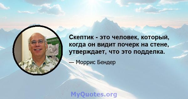 Скептик - это человек, который, когда он видит почерк на стене, утверждает, что это подделка.