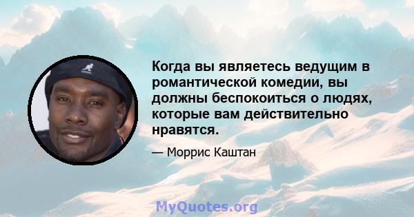 Когда вы являетесь ведущим в романтической комедии, вы должны беспокоиться о людях, которые вам действительно нравятся.