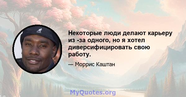 Некоторые люди делают карьеру из -за одного, но я хотел диверсифицировать свою работу.