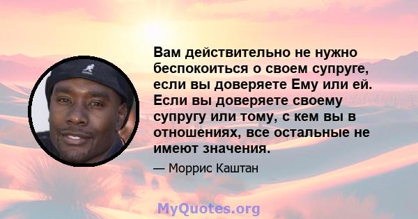 Вам действительно не нужно беспокоиться о своем супруге, если вы доверяете Ему или ей. Если вы доверяете своему супругу или тому, с кем вы в отношениях, все остальные не имеют значения.