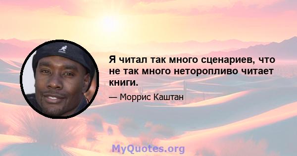 Я читал так много сценариев, что не так много неторопливо читает книги.