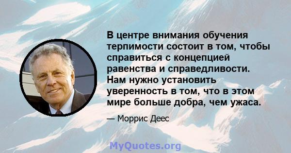 В центре внимания обучения терпимости состоит в том, чтобы справиться с концепцией равенства и справедливости. Нам нужно установить уверенность в том, что в этом мире больше добра, чем ужаса.