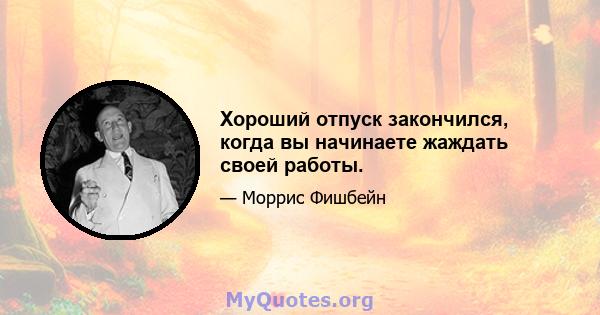 Хороший отпуск закончился, когда вы начинаете жаждать своей работы.