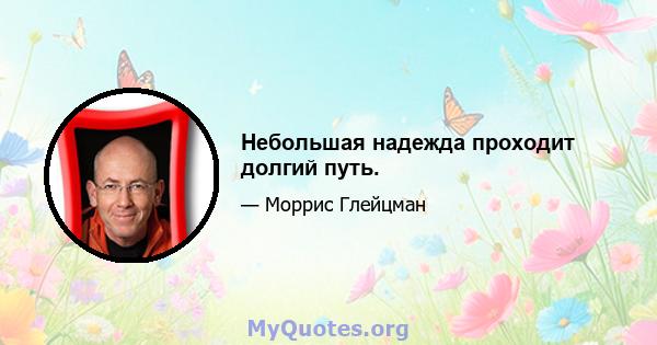 Небольшая надежда проходит долгий путь.