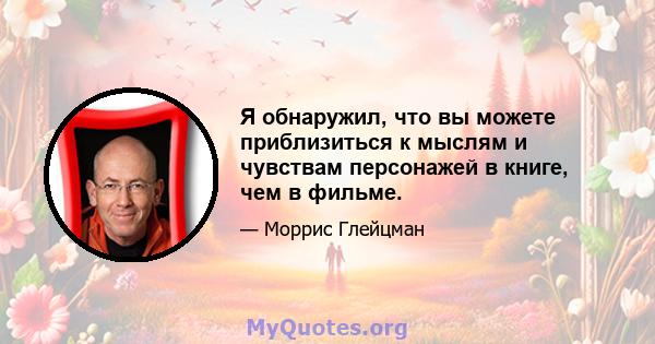 Я обнаружил, что вы можете приблизиться к мыслям и чувствам персонажей в книге, чем в фильме.