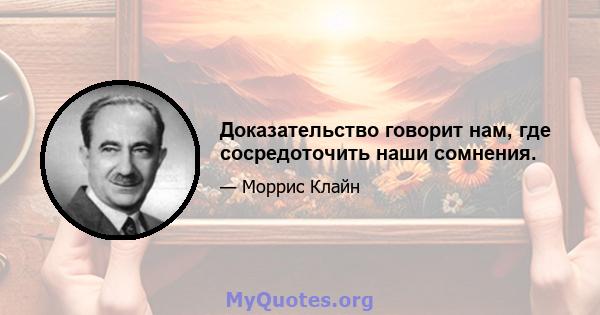 Доказательство говорит нам, где сосредоточить наши сомнения.