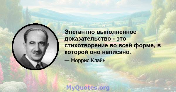 Элегантно выполненное доказательство - это стихотворение во всей форме, в которой оно написано.