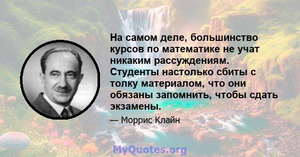 На самом деле, большинство курсов по математике не учат никаким рассуждениям. Студенты настолько сбиты с толку материалом, что они обязаны запомнить, чтобы сдать экзамены.