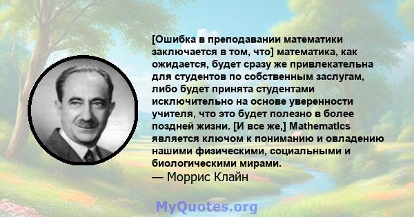 [Ошибка в преподавании математики заключается в том, что] математика, как ожидается, будет сразу же привлекательна для студентов по собственным заслугам, либо будет принята студентами исключительно на основе уверенности 