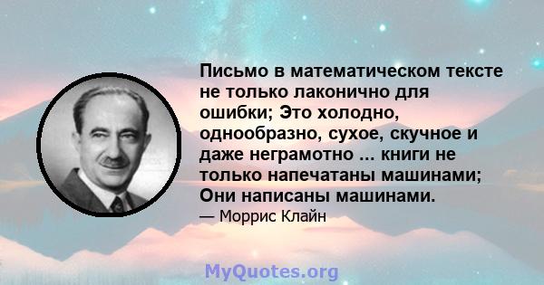 Письмо в математическом тексте не только лаконично для ошибки; Это холодно, однообразно, сухое, скучное и даже неграмотно ... книги не только напечатаны машинами; Они написаны машинами.