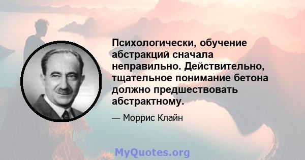 Психологически, обучение абстракций сначала неправильно. Действительно, тщательное понимание бетона должно предшествовать абстрактному.