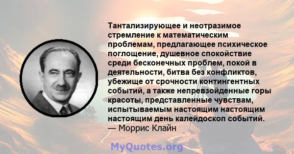 Тантализирующее и неотразимое стремление к математическим проблемам, предлагающее психическое поглощение, душевное спокойствие среди бесконечных проблем, покой в ​​деятельности, битва без конфликтов, убежище от