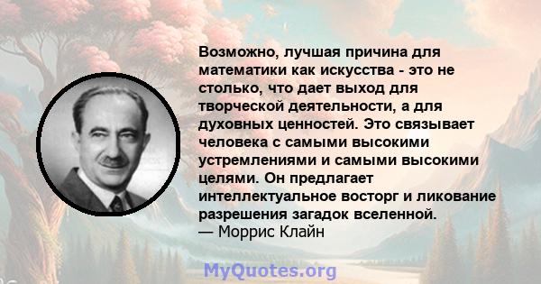 Возможно, лучшая причина для математики как искусства - это не столько, что дает выход для творческой деятельности, а для духовных ценностей. Это связывает человека с самыми высокими устремлениями и самыми высокими