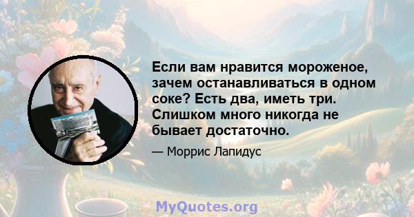 Если вам нравится мороженое, зачем останавливаться в одном соке? Есть два, иметь три. Слишком много никогда не бывает достаточно.