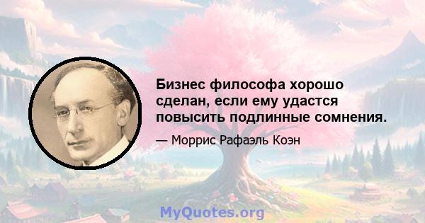 Бизнес философа хорошо сделан, если ему удастся повысить подлинные сомнения.