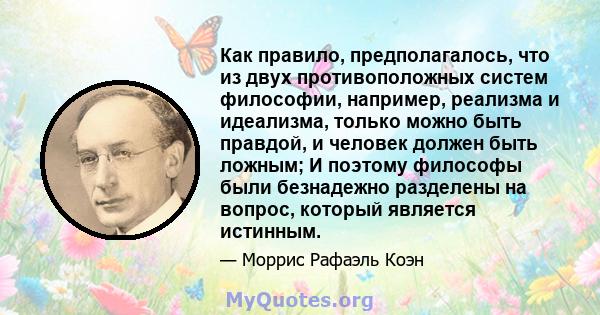 Как правило, предполагалось, что из двух противоположных систем философии, например, реализма и идеализма, только можно быть правдой, и человек должен быть ложным; И поэтому философы были безнадежно разделены на вопрос, 