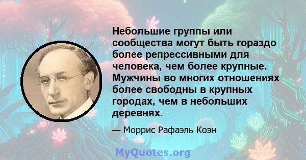 Небольшие группы или сообщества могут быть гораздо более репрессивными для человека, чем более крупные. Мужчины во многих отношениях более свободны в крупных городах, чем в небольших деревнях.