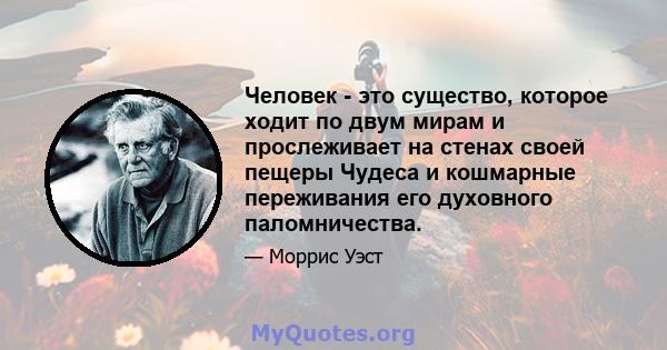 Человек - это существо, которое ходит по двум мирам и прослеживает на стенах своей пещеры Чудеса и кошмарные переживания его духовного паломничества.