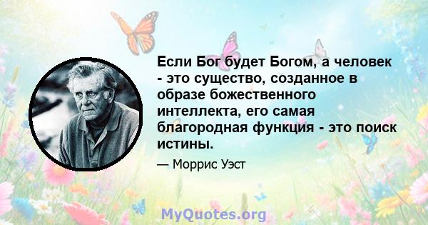 Если Бог будет Богом, а человек - это существо, созданное в образе божественного интеллекта, его самая благородная функция - это поиск истины.