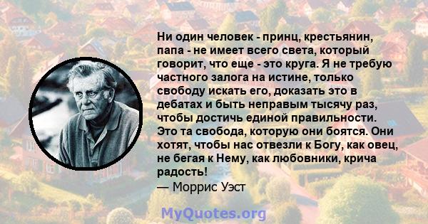 Ни один человек - принц, крестьянин, папа - не имеет всего света, который говорит, что еще - это круга. Я не требую частного залога на истине, только свободу искать его, доказать это в дебатах и ​​быть неправым тысячу