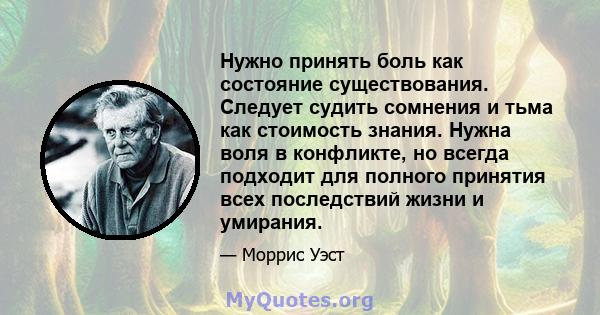 Нужно принять боль как состояние существования. Следует судить сомнения и тьма как стоимость знания. Нужна воля в конфликте, но всегда подходит для полного принятия всех последствий жизни и умирания.