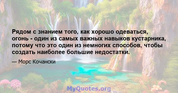 Рядом с знанием того, как хорошо одеваться, огонь - один из самых важных навыков кустарника, потому что это один из немногих способов, чтобы создать наиболее большие недостатки.