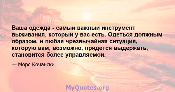 Ваша одежда - самый важный инструмент выживания, который у вас есть. Одеться должным образом, и любая чрезвычайная ситуация, которую вам, возможно, придется выдержать, становится более управляемой.