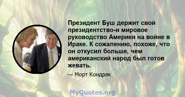 Президент Буш держит свой президентство-и мировое руководство Америки на войне в Ираке. К сожалению, похоже, что он откусил больше, чем американский народ был готов жевать.