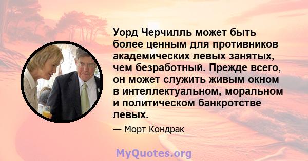 Уорд Черчилль может быть более ценным для противников академических левых занятых, чем безработный. Прежде всего, он может служить живым окном в интеллектуальном, моральном и политическом банкротстве левых.