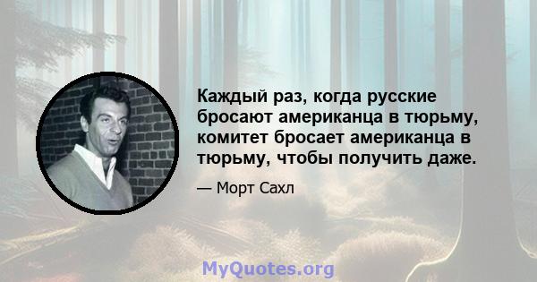 Каждый раз, когда русские бросают американца в тюрьму, комитет бросает американца в тюрьму, чтобы получить даже.