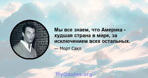 Мы все знаем, что Америка - худшая страна в мире, за исключением всех остальных.