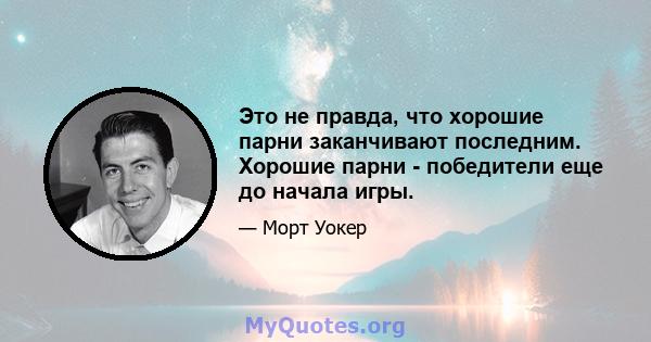 Это не правда, что хорошие парни заканчивают последним. Хорошие парни - победители еще до начала игры.