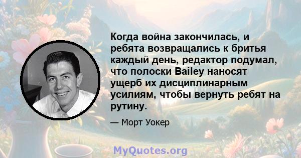 Когда война закончилась, и ребята возвращались к бритья каждый день, редактор подумал, что полоски Bailey наносят ущерб их дисциплинарным усилиям, чтобы вернуть ребят на рутину.