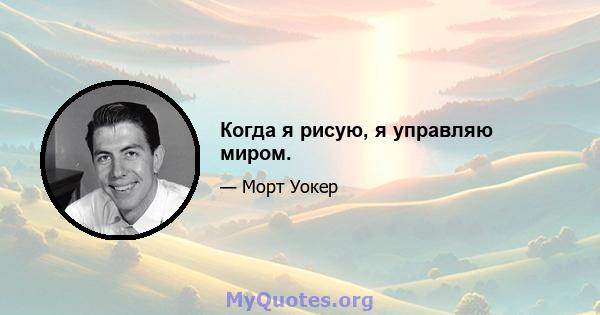 Когда я рисую, я управляю миром.