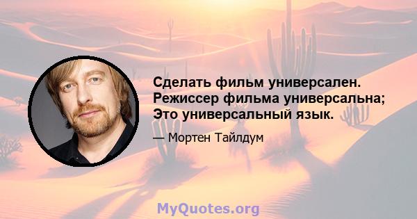 Сделать фильм универсален. Режиссер фильма универсальна; Это универсальный язык.